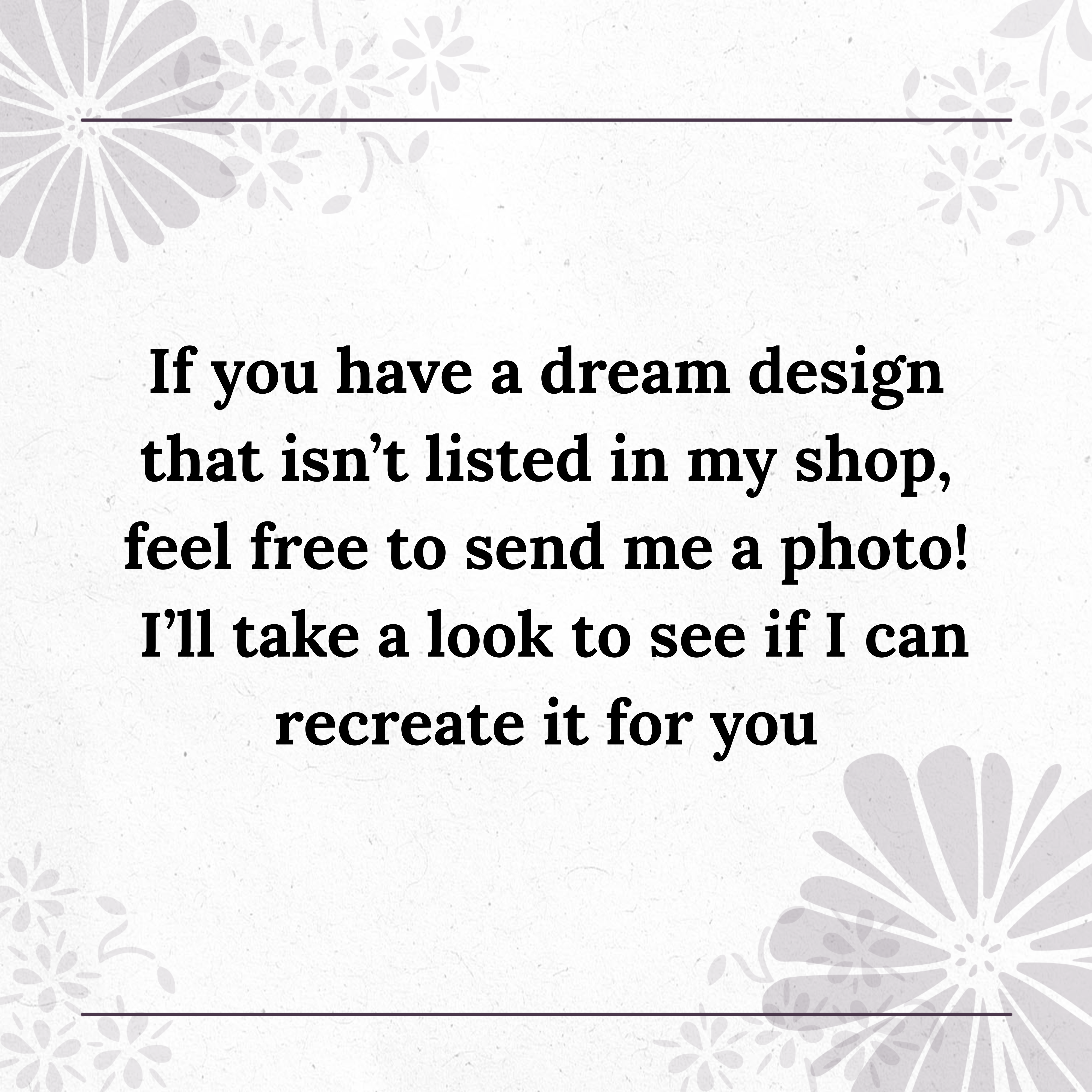 Ifyouhaveadreamdesignthatisn_tlistedinmyshop_feelfreetosendmeaphoto_I_lltakealooktoseeifIcanrecreateitforyouandprovideacustomizedpricequote..png